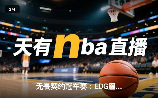 无畏契约冠军赛：EDG鏖战五局力克PRX，中国战队首进四强创历史 - 2