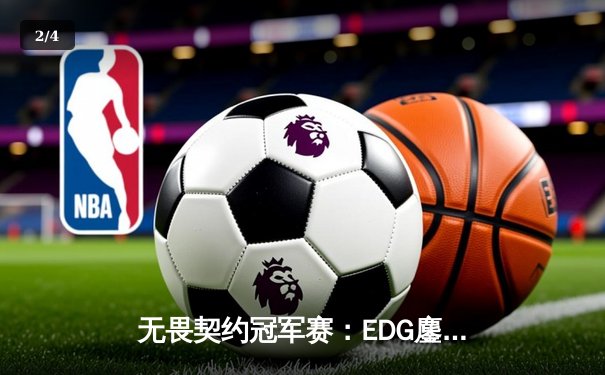 无畏契约冠军赛：EDG鏖战五局惜败PRX，中国战队创历史最佳战绩 - 2