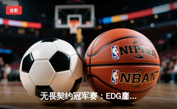 无畏契约冠军赛：EDG鏖战五局惜败PRX，zhangkaiyuS神级发挥难救主