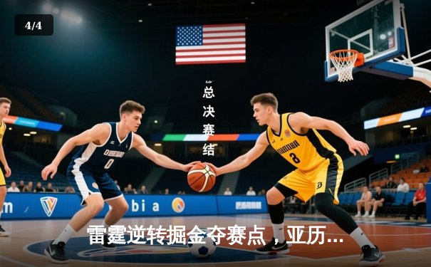 雷霆逆转掘金夺赛点，亚历山大34分导演20分惊天翻盘 - 4