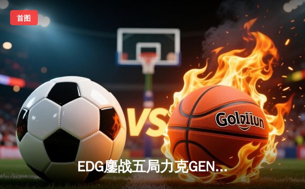 EDG鏖战五局力克GEN，中国战队会师S12全球总决赛
