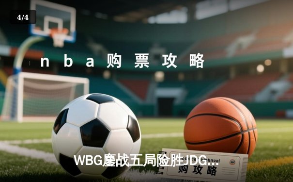 WBG鏖战五局险胜JDG，Xiaohu沙皇绝境推挽锁定季后赛席位 - 4