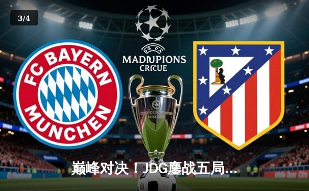 巅峰对决！JDG鏖战五局险胜T1，369酒桶关键开团锁定MSI决赛席位 - 3