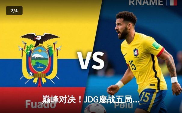 巅峰对决！JDG鏖战五局险胜LNG挺进S13全球总决赛四强 - 2