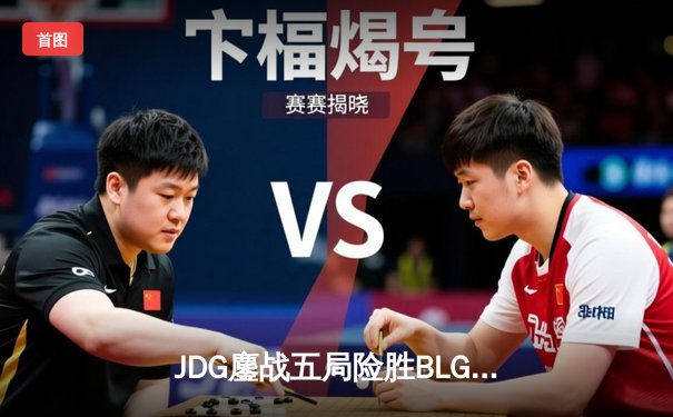 JDG鏖战五局险胜BLG，369凯南天雷锁定LPL春决冠军