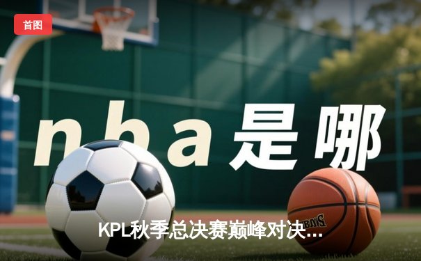 KPL秋季总决赛巅峰对决：狼队让三追四逆袭夺冠，FLY斩获第七个FMVP