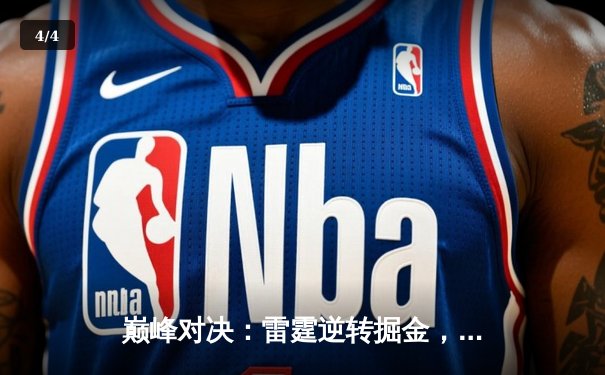 巅峰对决：雷霆逆转掘金，亚历山大关键三分锁定胜局 - 4
