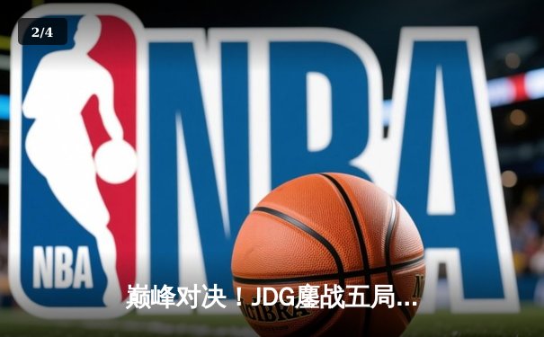巅峰对决！JDG鏖战五局险胜T1，369酒桶关键开团锁定胜局 - 2