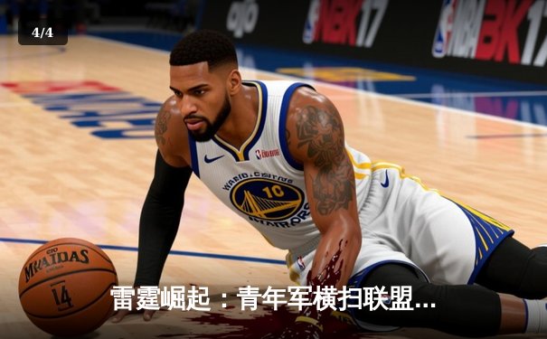雷霆崛起：青年军横扫联盟，季后赛黑马震撼篮坛 - 4