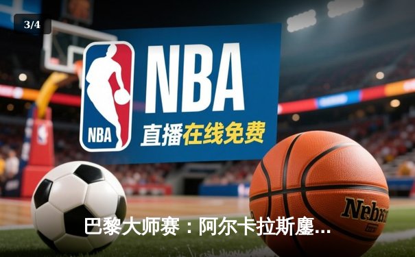 巴黎大师赛：阿尔卡拉斯鏖战三盘逆转辛纳，赛季第六冠创历史 - 3