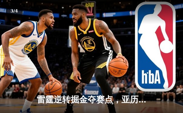 雷霆逆转掘金夺赛点，亚历山大34分导演西部半决赛惊天翻盘 - 3