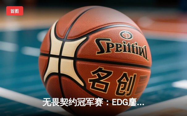 无畏契约冠军赛：EDG鏖战五局力克FPX，康康关键三杀锁定全球八强席位