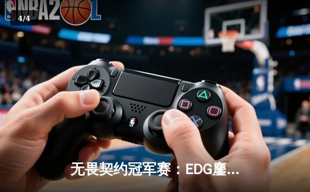 无畏契约冠军赛：EDG鏖战五局力克PRX，中国战队首进四强创历史 - 4