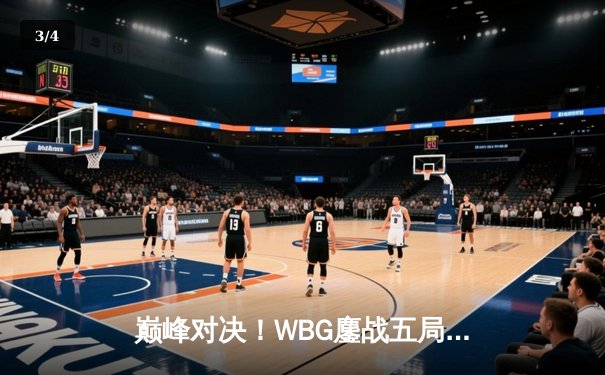 巅峰对决！WBG鏖战五局险胜JDG，LPL夏季赛决赛名额尘埃落定 - 3