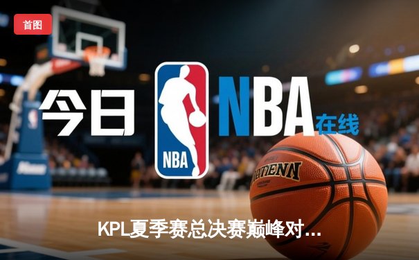 KPL夏季赛总决赛巅峰对决：狼队4:3险胜E星，Fly斩获第七个FMVP