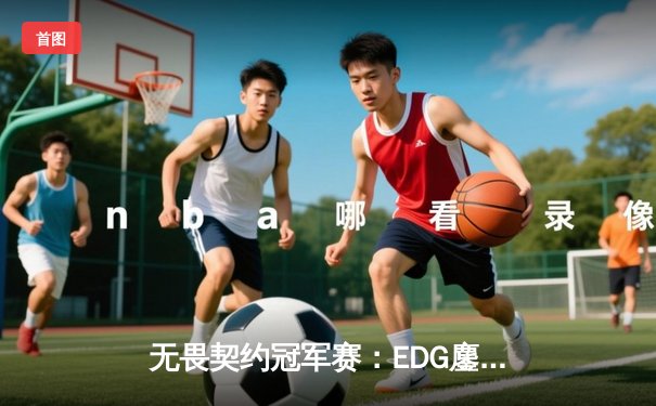 无畏契约冠军赛：EDG鏖战五局力克TE，康康关键局狂砍28杀锁定四强