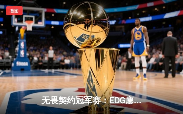 无畏契约冠军赛：EDG鏖战五局惜败PRX，中国战队创历史最佳战绩