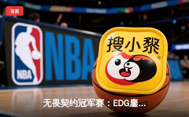 无畏契约冠军赛：EDG鏖战五局惜败PRX，中国战队创历史最佳战绩