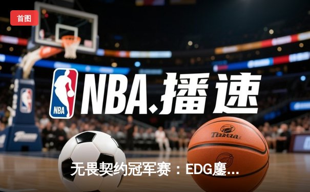 无畏契约冠军赛：EDG鏖战五局惜败PRX，中国战队创历史最佳战绩