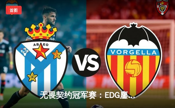 无畏契约冠军赛：EDG鏖战五局力克FPX，康康狂砍87杀刷新赛事纪录