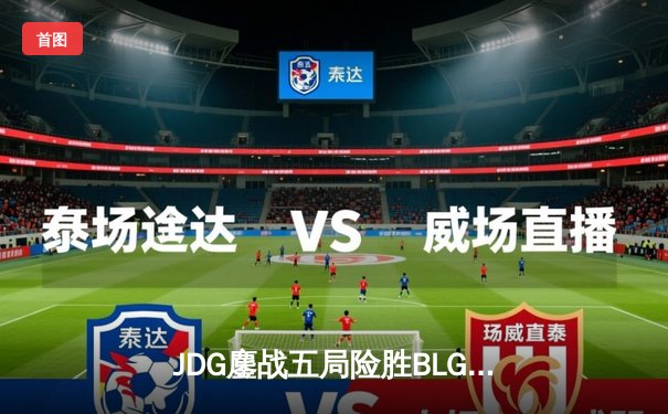 JDG鏖战五局险胜BLG，Knight沙皇绝境翻盘锁定MSI决赛席位