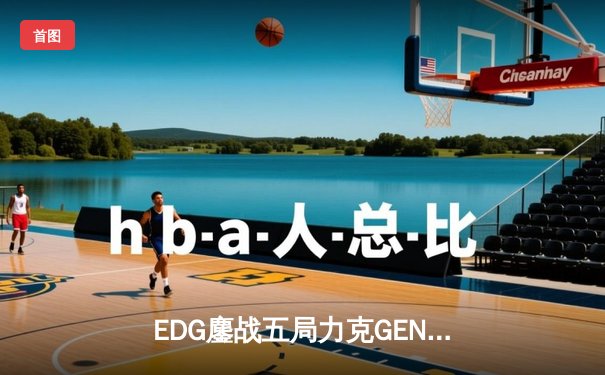 EDG鏖战五局力克GEN，中国战队首度挺进英雄联盟全球总决赛决赛