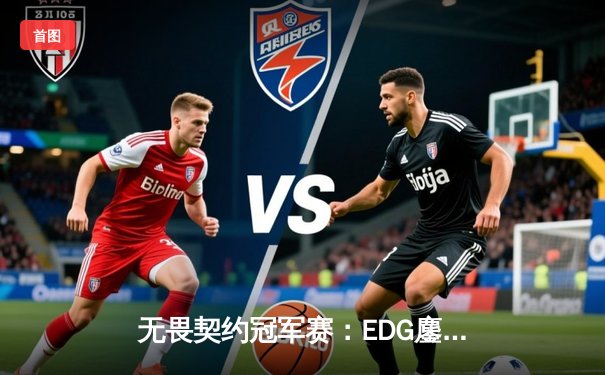 无畏契约冠军赛：EDG鏖战五局力克FPX，康康关键局五杀锁定全球赛席位