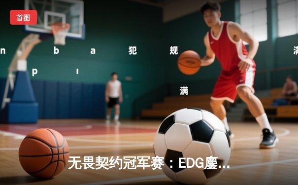 无畏契约冠军赛：EDG鏖战五局惜败PRX，中国战队创历史最佳战绩