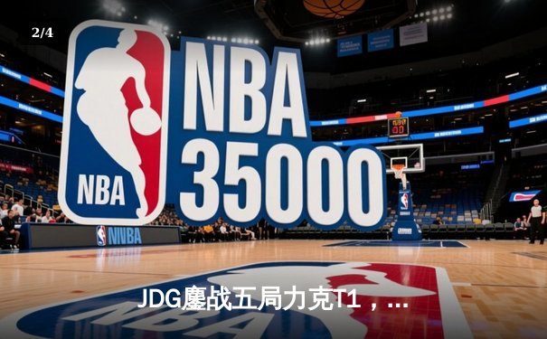 JDG鏖战五局力克T1，369兰博关键团战奠定胜局 - 2