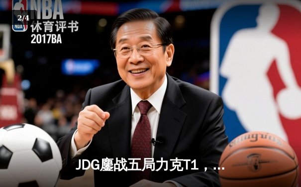 JDG鏖战五局力克T1，369兰博关键团战奠定胜局 - 2