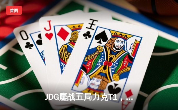 JDG鏖战五局力克T1，369兰博关键团战奠定胜局