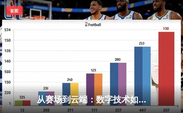 从赛场到云端：数字技术如何重塑现代体育的观赛体验与产业格局